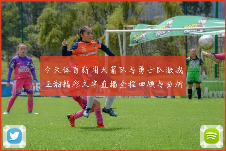 今天体育新闻火箭队与勇士队激战正酣精彩文字直播全程回顾与分析